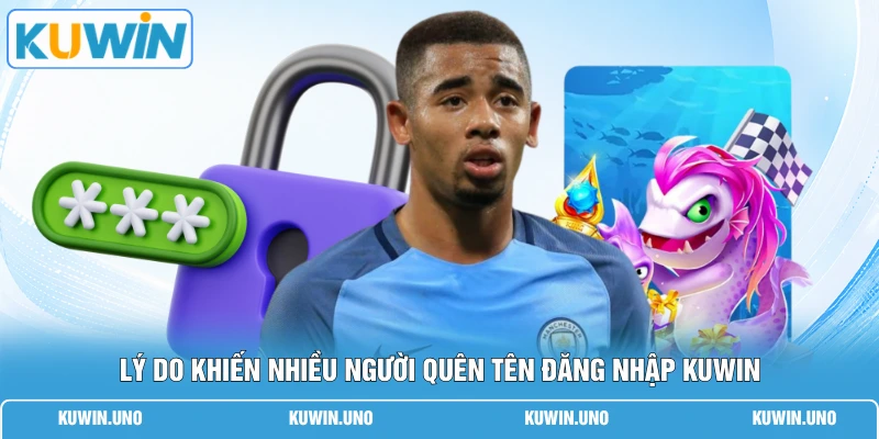 Lý do khiến nhiều người quên tên đăng nhập KUWIN